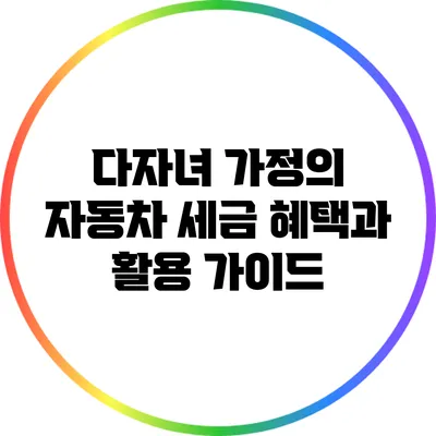 다자녀 가정의 자동차 세금 혜택과 활용 가이드