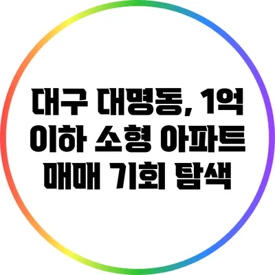 대구 대명동, 1억 이하 소형 아파트 매매 기회 탐색