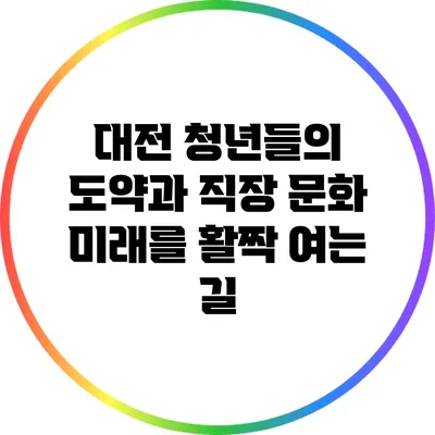 대전 청년들의 도약과 직장 문화: 미래를 활짝 여는 길