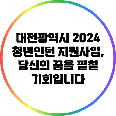 대전광역시 2024 청년인턴 지원사업, 당신의 꿈을 펼칠 기회입니다