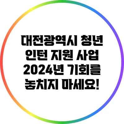 대전광역시 청년 인턴 지원 사업: 2024년 기회를 놓치지 마세요!