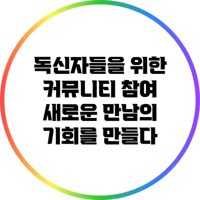독신자들을 위한 커뮤니티 참여: 새로운 만남의 기회를 만들다