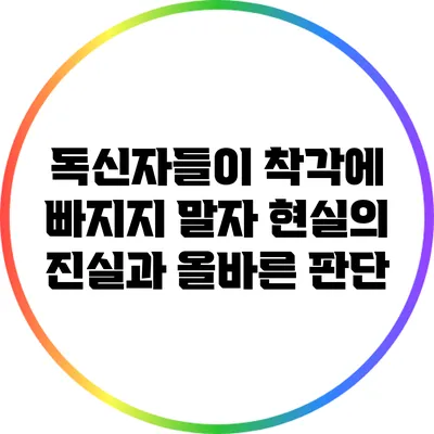 독신자들이 착각에 빠지지 말자: 현실의 진실과 올바른 판단