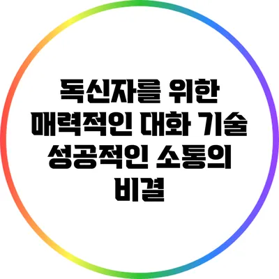 독신자를 위한 매력적인 대화 기술: 성공적인 소통의 비결