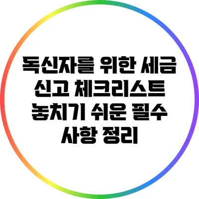 독신자를 위한 세금 신고 체크리스트: 놓치기 쉬운 필수 사항 정리
