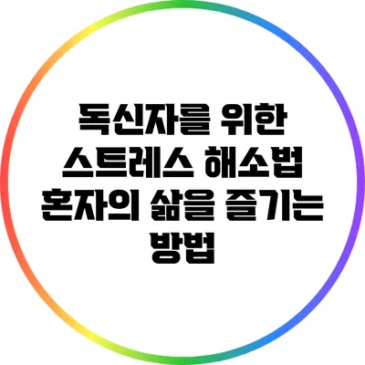 독신자를 위한 스트레스 해소법: 혼자의 삶을 즐기는 방법