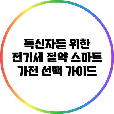 독신자를 위한 전기세 절약 스마트 가전 선택 가이드