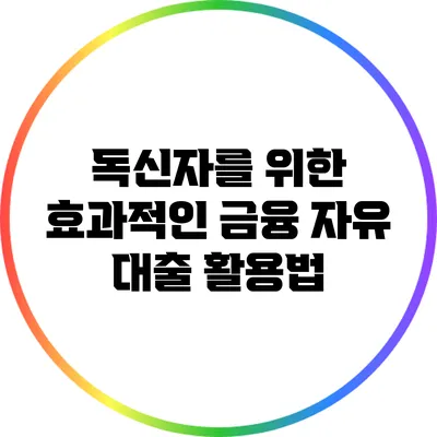 독신자를 위한 효과적인 금융 자유 대출 활용법