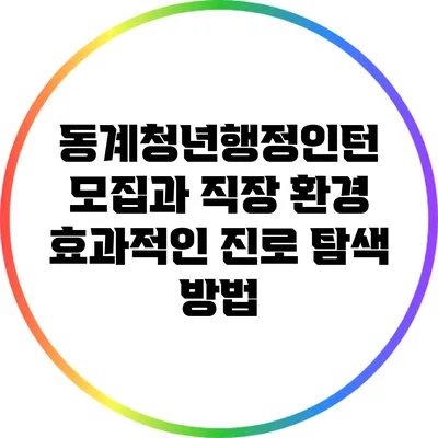 동계청년행정인턴 모집과 직장 환경: 효과적인 진로 탐색 방법