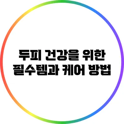 두피 건강을 위한 필수템과 케어 방법