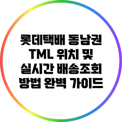 롯데택배 동남권 TML 위치 및 실시간 배송조회 방법 완벽 가이드