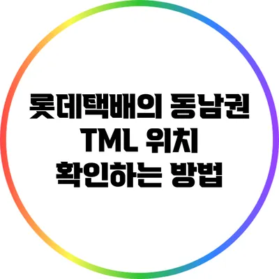 롯데택배의 동남권 TML 위치 확인하는 방법
