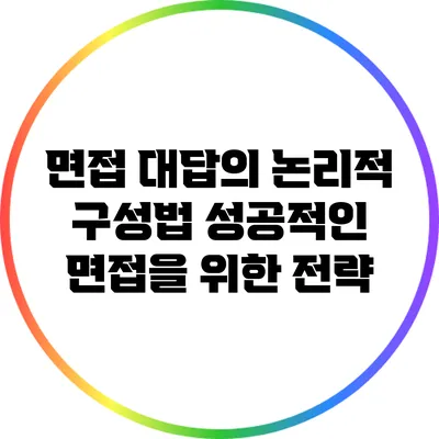 면접 대답의 논리적 구성법: 성공적인 면접을 위한 전략