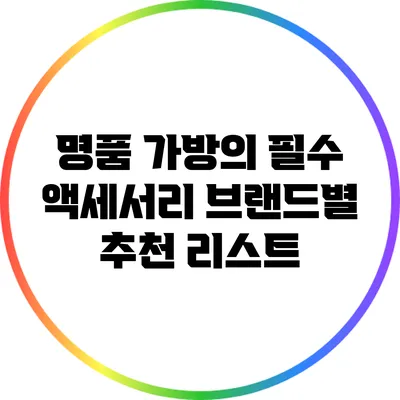 명품 가방의 필수 액세서리: 브랜드별 추천 리스트