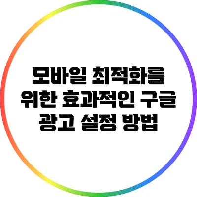 모바일 최적화를 위한 효과적인 구글 광고 설정 방법