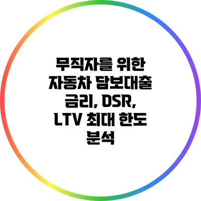 무직자를 위한 자동차 담보대출: 금리, DSR, LTV 최대 한도 분석