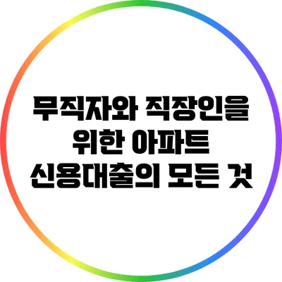 무직자와 직장인을 위한 아파트 신용대출의 모든 것