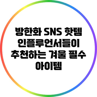 방한화 SNS 핫템: 인플루언서들이 추천하는 겨울 필수 아이템