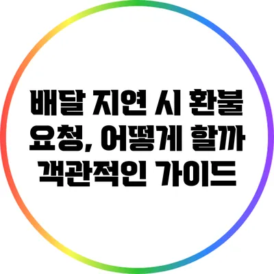 배달 지연 시 환불 요청, 어떻게 할까? 객관적인 가이드