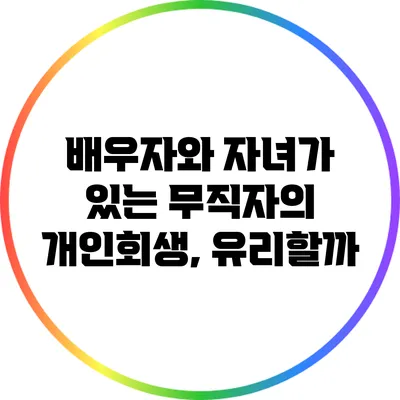 배우자와 자녀가 있는 무직자의 개인회생, 유리할까?