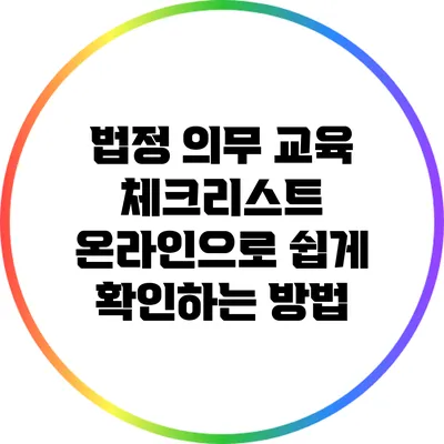 법정 의무 교육 체크리스트: 온라인으로 쉽게 확인하는 방법