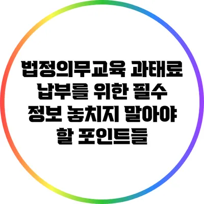 법정의무교육 과태료 납부를 위한 필수 정보: 놓치지 말아야 할 포인트들