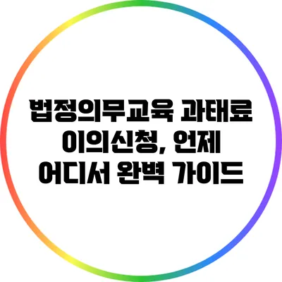 법정의무교육 과태료 이의신청, 언제 어디서? 완벽 가이드