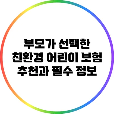 부모가 선택한 친환경 어린이 보험 추천과 필수 정보