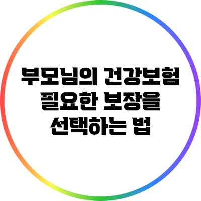 부모님의 건강보험: 필요한 보장을 선택하는 법