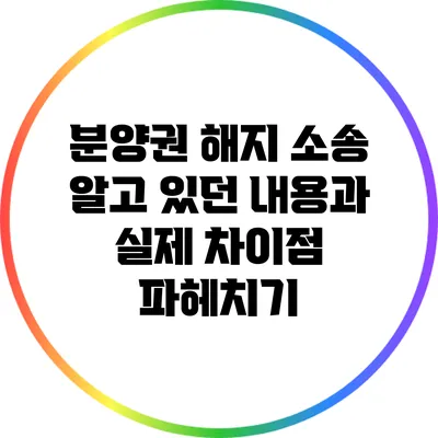 분양권 해지 소송: 알고 있던 내용과 실제 차이점 파헤치기