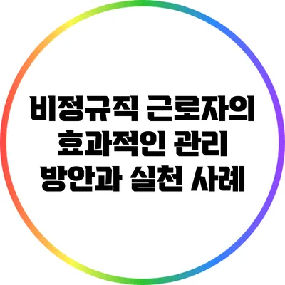 비정규직 근로자의 효과적인 관리 방안과 실천 사례