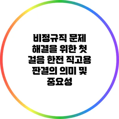 비정규직 문제 해결을 위한 첫 걸음: 한전 직고용 판결의 의미 및 중요성