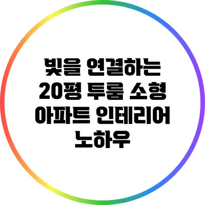 빛을 연결하는 20평 투룸 소형 아파트 인테리어 노하우