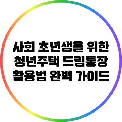 사회 초년생을 위한 청년주택 드림통장 활용법 완벽 가이드