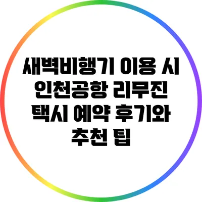 새벽비행기 이용 시 인천공항 리무진 택시 예약 후기와 추천 팁