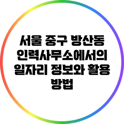 서울 중구 방산동 인력사무소에서의 일자리 정보와 활용 방법