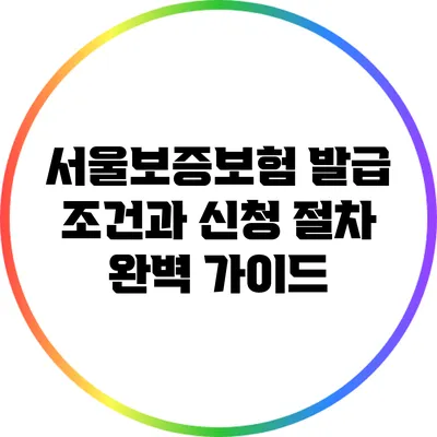 서울보증보험 발급 조건과 신청 절차 완벽 가이드