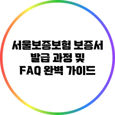 서울보증보험 보증서 발급 과정 및 FAQ 완벽 가이드