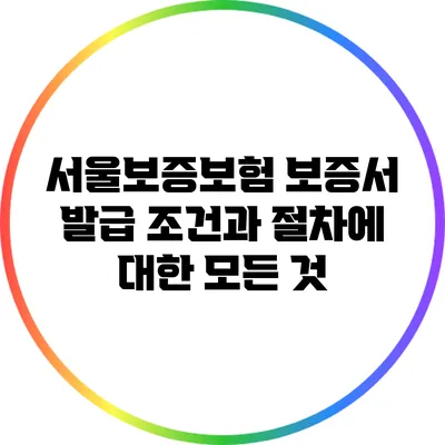 서울보증보험 보증서 발급 조건과 절차에 대한 모든 것