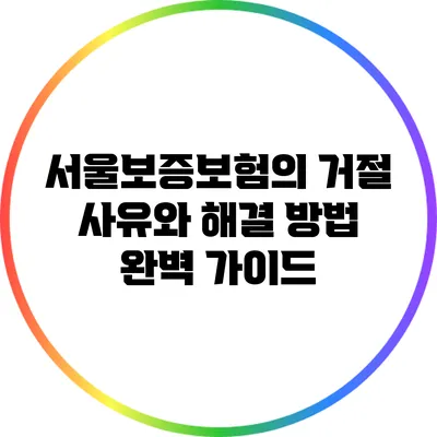서울보증보험의 거절 사유와 해결 방법 완벽 가이드