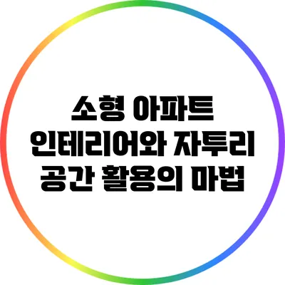 소형 아파트 인테리어와 자투리 공간 활용의 마법