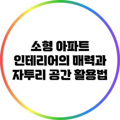 소형 아파트 인테리어의 매력과 자투리 공간 활용법