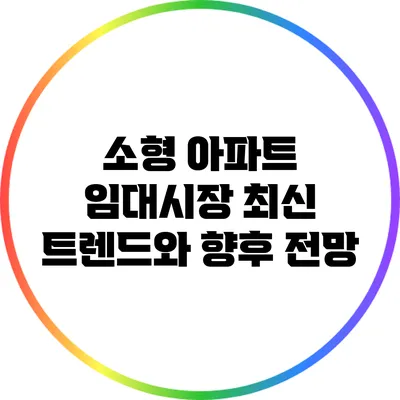 소형 아파트 임대시장: 최신 트렌드와 향후 전망