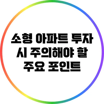 소형 아파트 투자 시 주의해야 할 주요 포인트