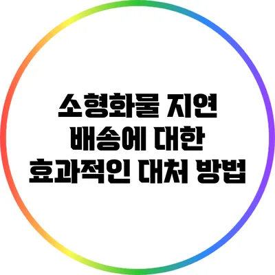 소형화물 지연 배송에 대한 효과적인 대처 방법