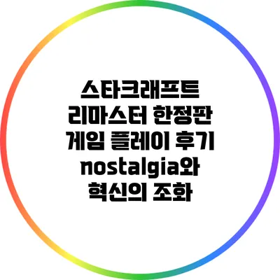 스타크래프트 리마스터 한정판 게임 플레이 후기: nostalgia와 혁신의 조화