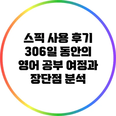 스픽 사용 후기: 306일 동안의 영어 공부 여정과 장단점 분석