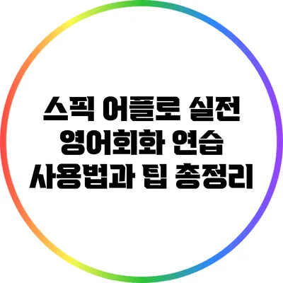 스픽 어플로 실전 영어회화 연습: 사용법과 팁 총정리