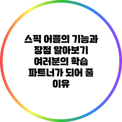 스픽 어플의 기능과 장점 알아보기: 여러분의 학습 파트너가 되어 줄 이유