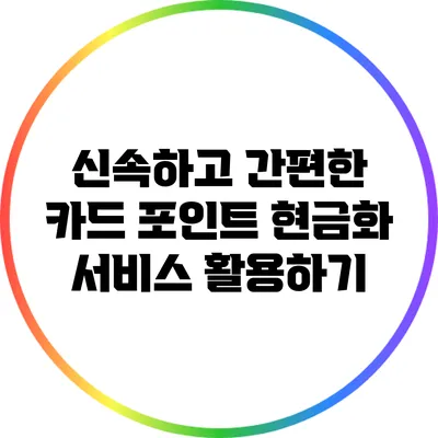 신속하고 간편한 카드 포인트 현금화 서비스 활용하기